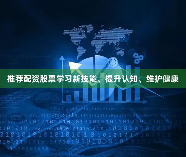 推荐配资股票学习新技能、提升认知、维护健康