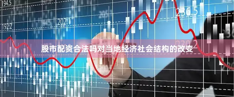 股市配资合法吗对当地经济社会结构的改变
