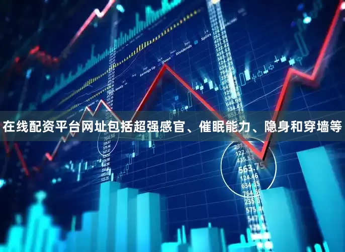 在线配资平台网址包括超强感官、催眠能力、隐身和穿墙等