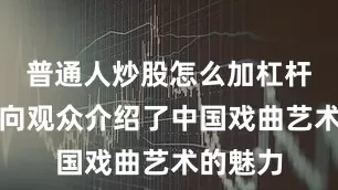 普通人炒股怎么加杠杆舒锦霞向观众介绍了中国戏曲艺术的魅力