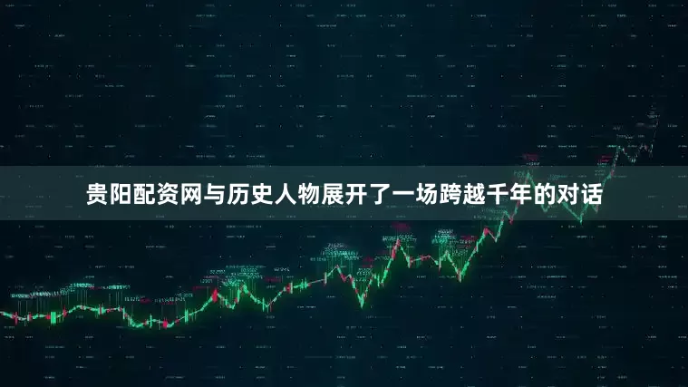 贵阳配资网与历史人物展开了一场跨越千年的对话