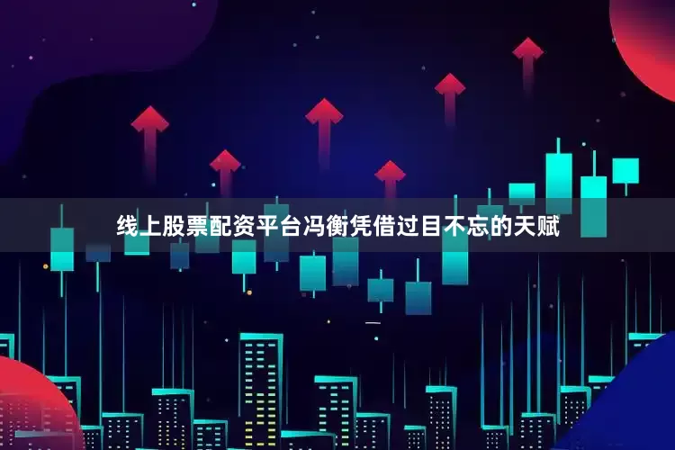 线上股票配资平台冯衡凭借过目不忘的天赋