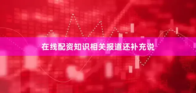 在线配资知识　　相关报道还补充说